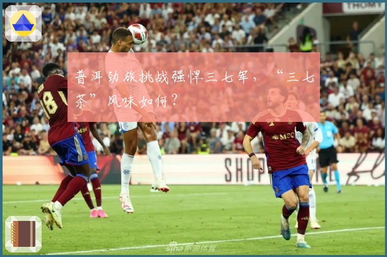 普洱劲旅挑战强悍三七军，“三七茶”风味如何？