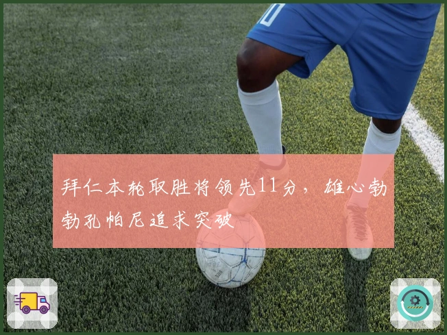 拜仁本轮取胜将领先11分，雄心勃勃孔帕尼追求突破