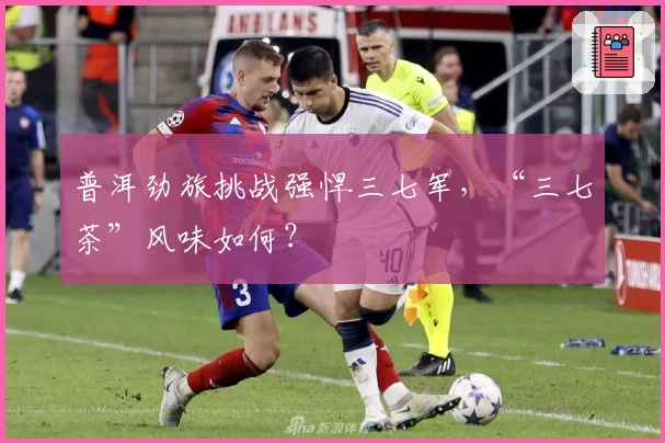 普洱劲旅挑战强悍三七军，“三七茶”风味如何？