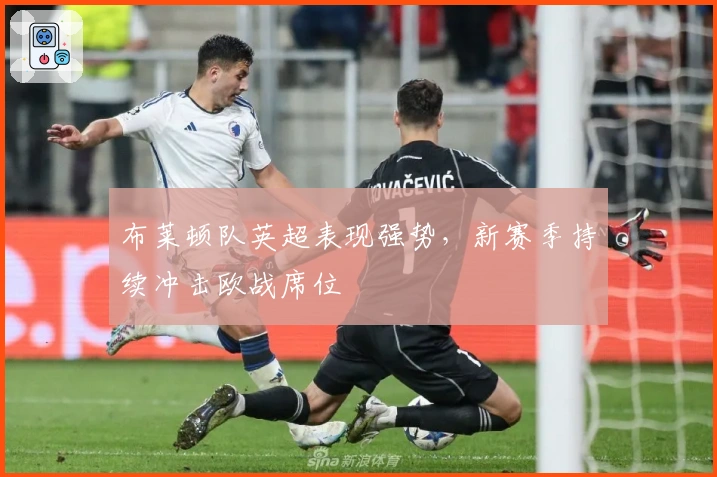 布莱顿队英超表现强势，新赛季持续冲击欧战席位