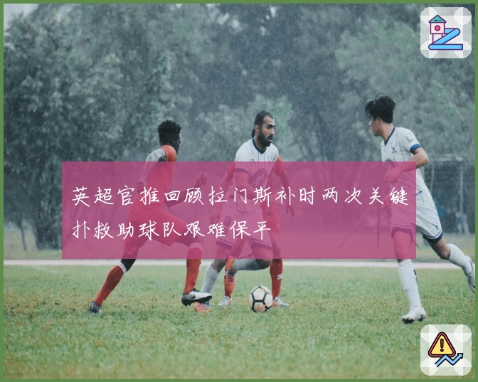 英超官推回顾拉门斯补时两次关键扑救助球队艰难保平