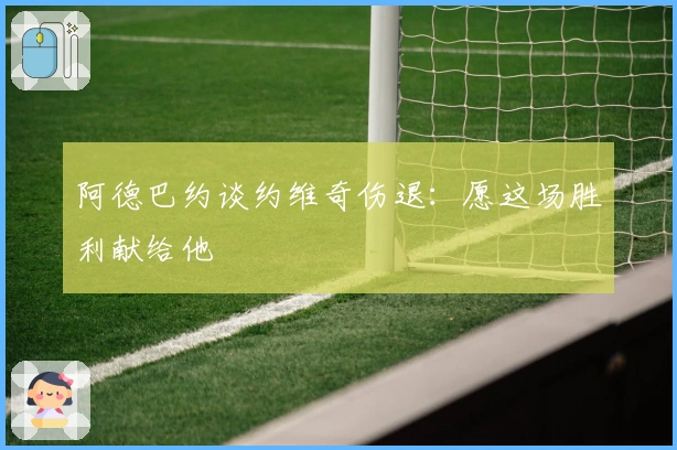 阿德巴约谈约维奇伤退：愿这场胜利献给他