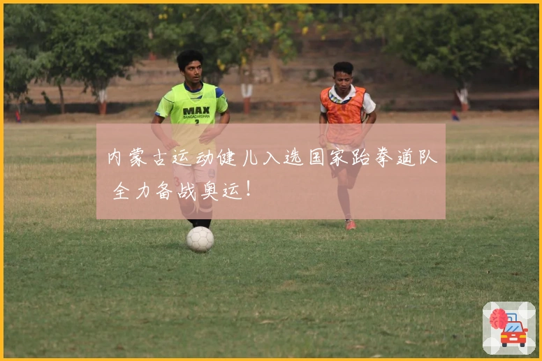 内蒙古运动健儿入选国家跆拳道队 全力备战奥运！