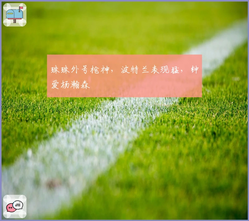 珠珠外号枪神，波特兰表现猛，钟爱杨瀚森