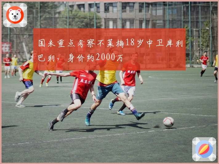 国米重点考察不莱梅18岁中卫库利巴利，身价约2000万